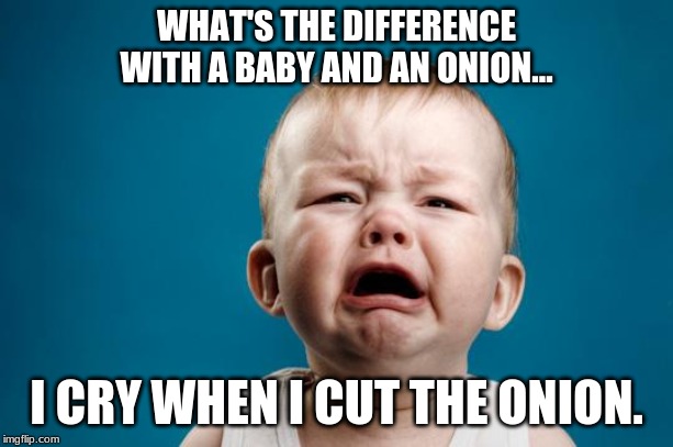BABY CRYING | WHAT'S THE DIFFERENCE WITH A BABY AND AN ONION... I CRY WHEN I CUT THE ONION. | image tagged in baby crying | made w/ Imgflip meme maker