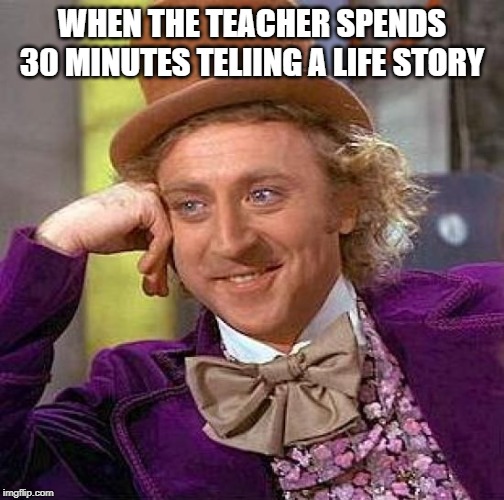 Creepy Condescending Wonka Meme | WHEN THE TEACHER SPENDS 30 MINUTES TELIING A LIFE STORY | image tagged in memes,creepy condescending wonka | made w/ Imgflip meme maker