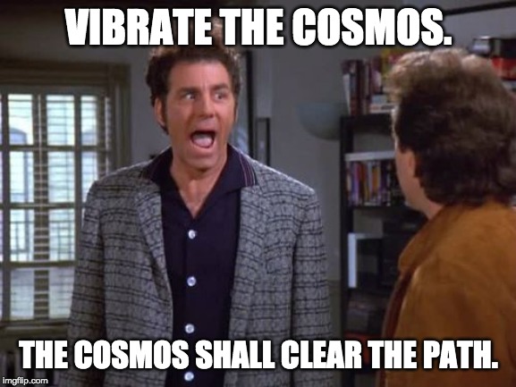 Vibrate the Cosmos. The Cosmos shall clear the path. Kundalini yoga meme. | VIBRATE THE COSMOS. THE COSMOS SHALL CLEAR THE PATH. | image tagged in kundalini yoga,kundalini,yoga,sutras,yogi bhajan,kramer | made w/ Imgflip meme maker