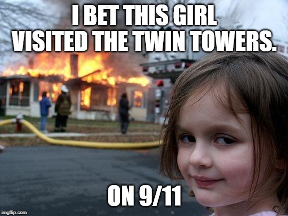 Disaster Girl | I BET THIS GIRL VISITED THE TWIN TOWERS. ON 9/11 | image tagged in memes,disaster girl | made w/ Imgflip meme maker