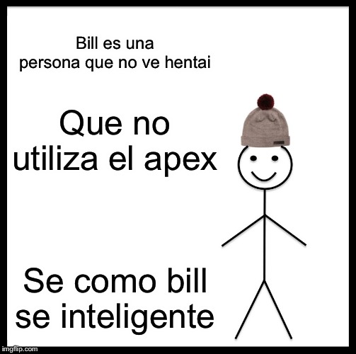 Be Like Bill Meme | Bill es una persona que no ve hentai; Que no utiliza el apex; Se como bill se inteligente | image tagged in memes,be like bill | made w/ Imgflip meme maker