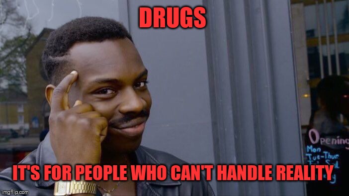 Roll Safe Think About It Meme | DRUGS IT'S FOR PEOPLE WHO CAN'T HANDLE REALITY | image tagged in memes,roll safe think about it | made w/ Imgflip meme maker