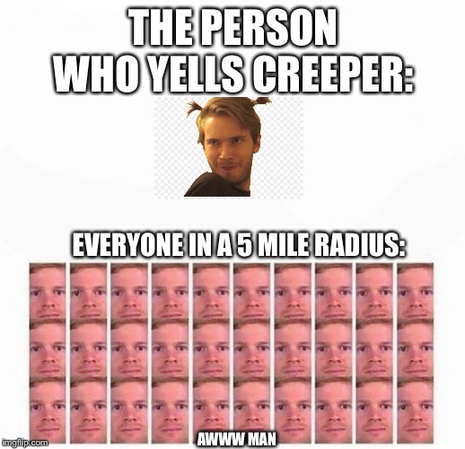 All looking me white guys | THE PERSON WHO YELLS CREEPER:; EVERYONE IN A 5 MILE RADIUS:; AWWW MAN | image tagged in all looking me white guys | made w/ Imgflip meme maker