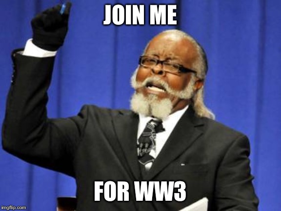Too Damn High | JOIN ME; FOR WW3 | image tagged in memes,too damn high | made w/ Imgflip meme maker