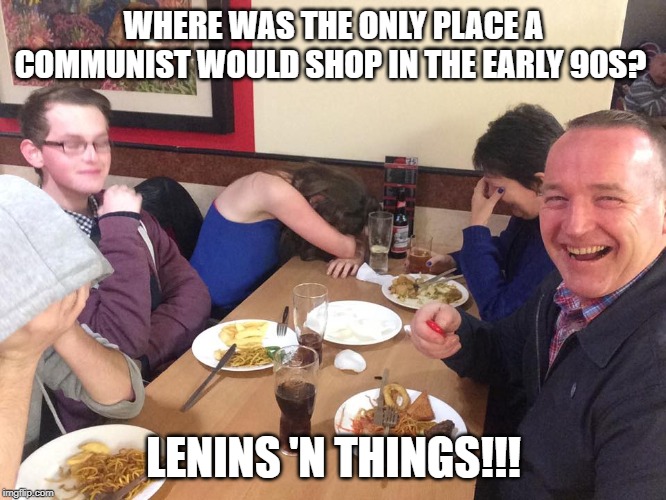 What a Country!!! | WHERE WAS THE ONLY PLACE A COMMUNIST WOULD SHOP IN THE EARLY 90S? LENINS 'N THINGS!!! | image tagged in dad joke meme,soviet russia,politics,communist socialist,murica,the big lebowski | made w/ Imgflip meme maker