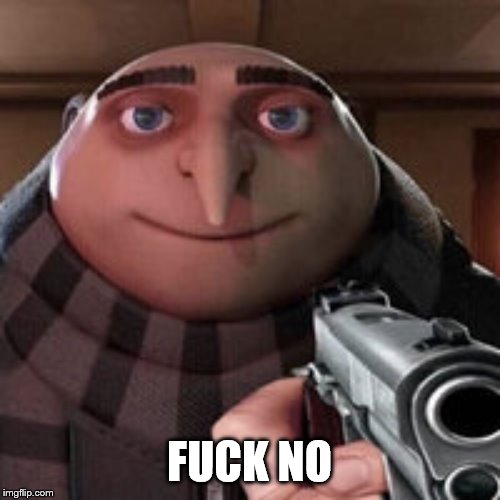 Gru | F**K NO | image tagged in gru | made w/ Imgflip meme maker