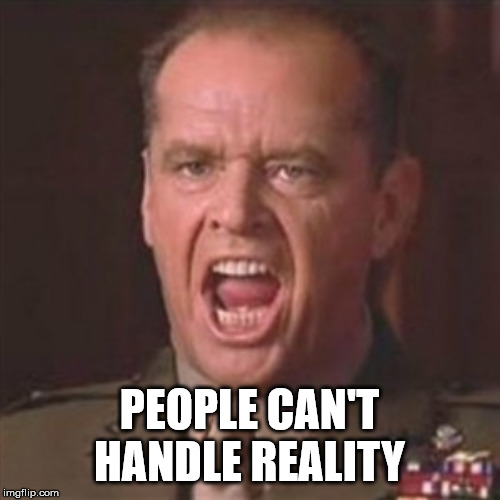 You can't handle the truth | PEOPLE CAN'T HANDLE REALITY | image tagged in you can't handle the truth | made w/ Imgflip meme maker