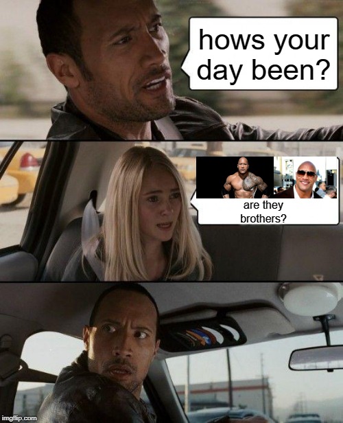 The Rock Driving Meme | hows your day been? are they brothers? | image tagged in memes,the rock driving | made w/ Imgflip meme maker