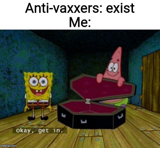 Spongebob Coffin | Anti-vaxxers: exist
Me: | image tagged in spongebob coffin | made w/ Imgflip meme maker