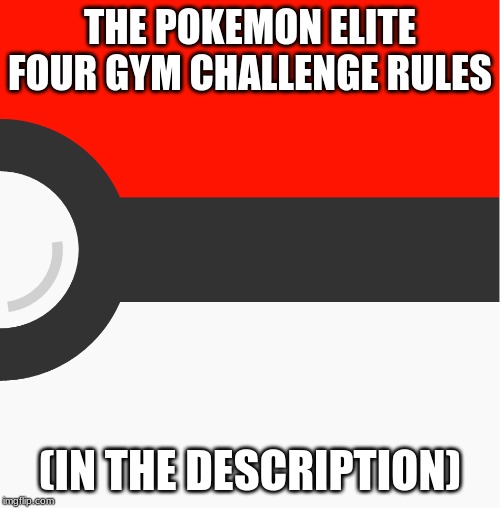 new pokemon template | THE POKEMON ELITE FOUR GYM CHALLENGE RULES; (IN THE DESCRIPTION) | image tagged in new pokemon template | made w/ Imgflip meme maker