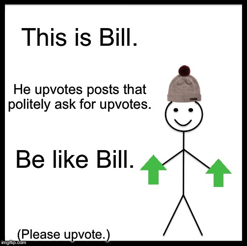 Please? | This is Bill. He upvotes posts that politely ask for upvotes. Be like Bill. (Please upvote.) | image tagged in memes,be like bill,FreeKarma4U | made w/ Imgflip meme maker
