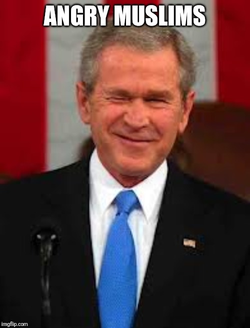 George Bush Meme | ANGRY MUSLIMS | image tagged in memes,george bush | made w/ Imgflip meme maker