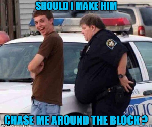 Officer Dunkin' |  SHOULD I MAKE HIM; CHASE ME AROUND THE BLOCK ? | image tagged in kid,cop,big belly,run | made w/ Imgflip meme maker