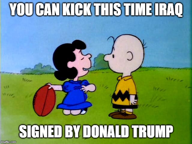 Peanuts football | YOU CAN KICK THIS TIME IRAQ; SIGNED BY DONALD TRUMP | image tagged in peanuts football | made w/ Imgflip meme maker
