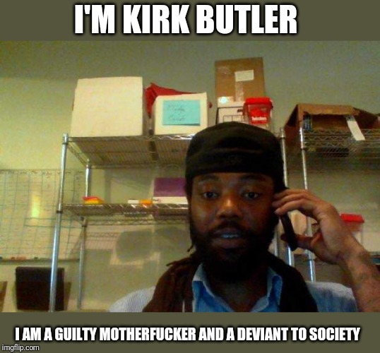 Guilty Ras | I'M KIRK BUTLER; I AM A GUILTY MOTHERFUCKER AND A DEVIANT TO SOCIETY | image tagged in guilty ras | made w/ Imgflip meme maker