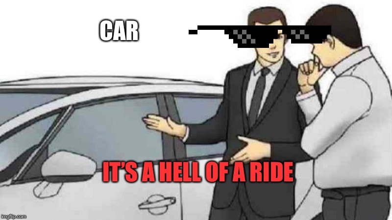 Car Salesman Slaps Roof Of Car Meme | CAR; IT’S A HELL OF A RIDE | image tagged in memes,car salesman slaps roof of car | made w/ Imgflip meme maker