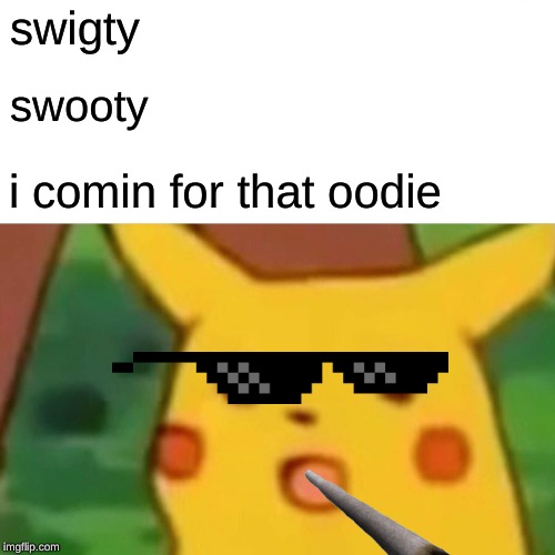 Surprised Pikachu Meme | swigty; swooty; i comin for that oodie | image tagged in memes,surprised pikachu | made w/ Imgflip meme maker