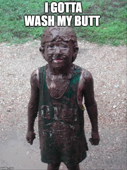 Dirty Child | I GOTTA WASH MY BUTT | image tagged in dirty child | made w/ Imgflip meme maker