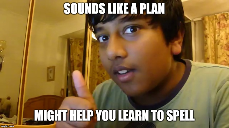 Good Idea Indian | SOUNDS LIKE A PLAN MIGHT HELP YOU LEARN TO SPELL | image tagged in good idea indian | made w/ Imgflip meme maker