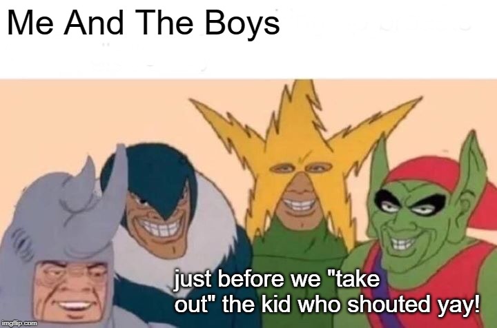 Me And The Boys Meme | Me And The Boys just before we "take out" the kid who shouted yay! | image tagged in memes,me and the boys | made w/ Imgflip meme maker