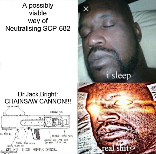 Sleeping Shaq Meme | A possibly viable way of Neutralising SCP-682; Dr.Jack.Bright: CHAINSAW CANNON!!! | image tagged in memes,sleeping shaq | made w/ Imgflip meme maker