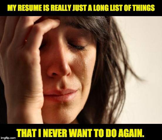 First World Problems Meme | MY RESUME IS REALLY JUST A LONG LIST OF THINGS; THAT I NEVER WANT TO DO AGAIN. | image tagged in memes,first world problems | made w/ Imgflip meme maker