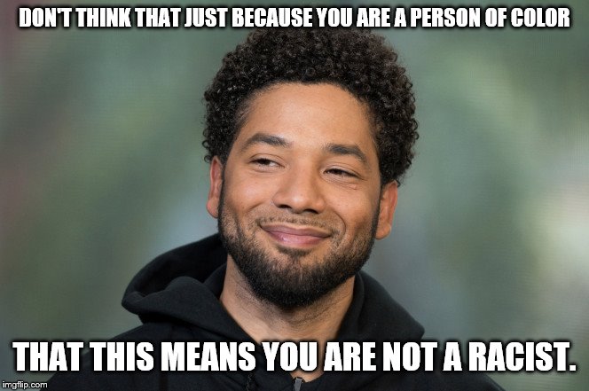 Jussie Smollett | DON'T THINK THAT JUST BECAUSE YOU ARE A PERSON OF COLOR; THAT THIS MEANS YOU ARE NOT A RACIST. | image tagged in jussie smollett | made w/ Imgflip meme maker