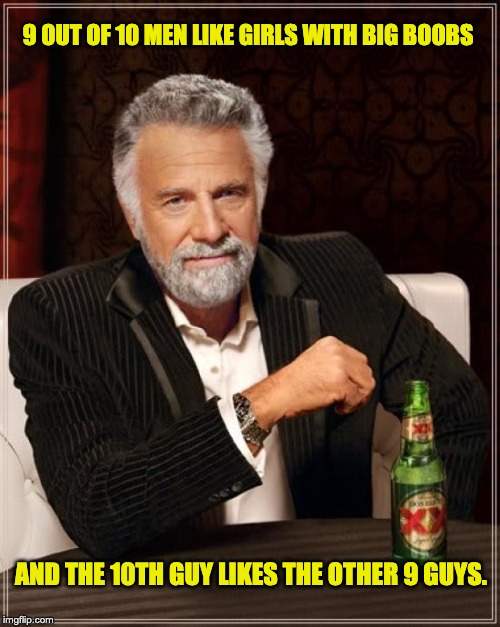 The Most Interesting Man In The World |  9 OUT OF 10 MEN LIKE GIRLS WITH BIG BOOBS; AND THE 10TH GUY LIKES THE OTHER 9 GUYS. | image tagged in memes,the most interesting man in the world | made w/ Imgflip meme maker