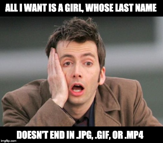 Face palm | ALL I WANT IS A GIRL, WHOSE LAST NAME; DOESN'T END IN .JPG, .GIF, OR .MP4 | image tagged in face palm | made w/ Imgflip meme maker
