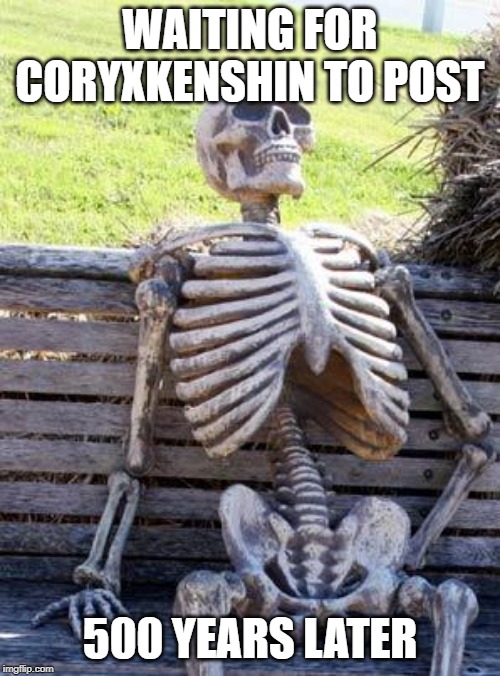 Waiting Skeleton Meme | WAITING FOR CORYXKENSHIN TO POST; 500 YEARS LATER | image tagged in memes,waiting skeleton | made w/ Imgflip meme maker