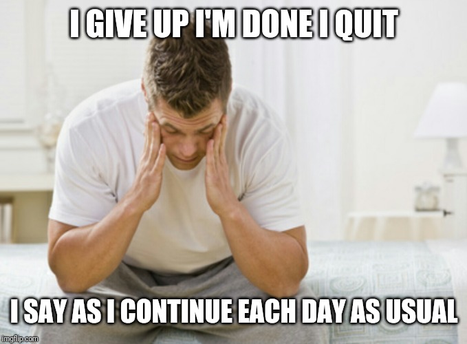 Depressed guy | I GIVE UP I'M DONE I QUIT; I SAY AS I CONTINUE EACH DAY AS USUAL | image tagged in waking up regret | made w/ Imgflip meme maker
