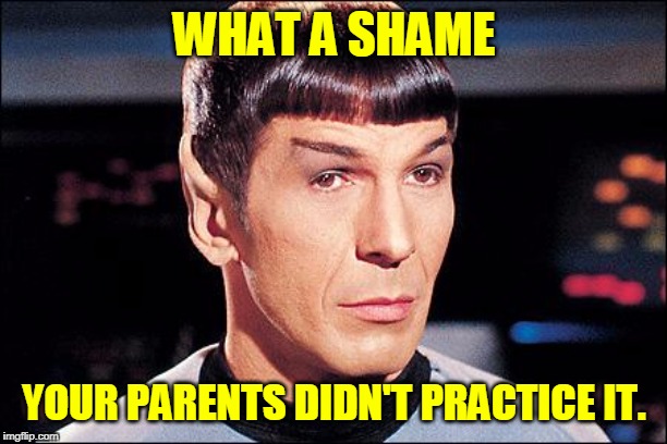 Condescending Spock | WHAT A SHAME YOUR PARENTS DIDN'T PRACTICE IT. | image tagged in condescending spock | made w/ Imgflip meme maker