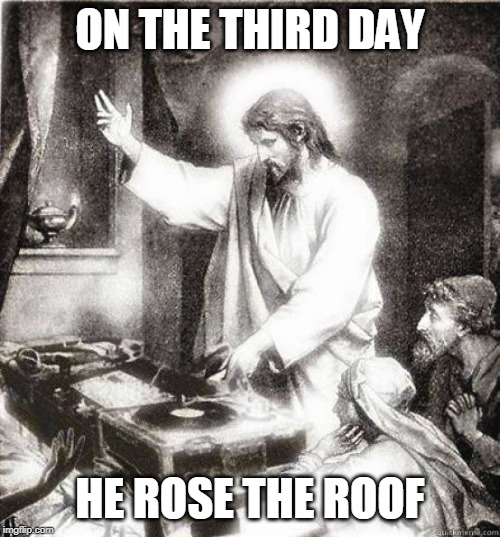 Fourth Day | ON THE THIRD DAY; HE ROSE THE ROOF | image tagged in religion,funny | made w/ Imgflip meme maker