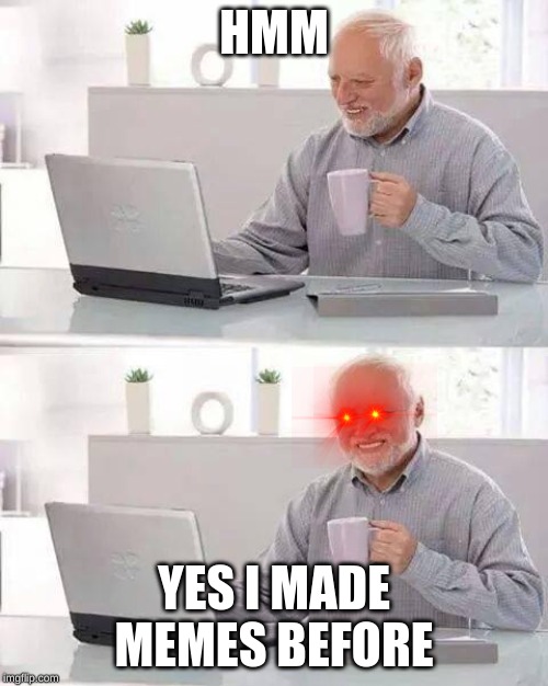 Hide the Pain Harold Meme | HMM; YES I MADE MEMES BEFORE | image tagged in memes,hide the pain harold | made w/ Imgflip meme maker