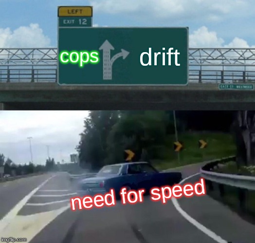 Left Exit 12 Off Ramp Meme | cops; drift; need for speed | image tagged in memes,left exit 12 off ramp | made w/ Imgflip meme maker
