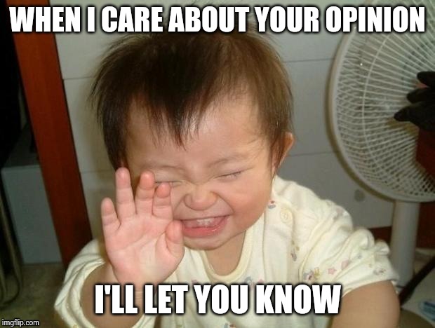 Happy Baby | WHEN I CARE ABOUT YOUR OPINION I'LL LET YOU KNOW | image tagged in happy baby | made w/ Imgflip meme maker