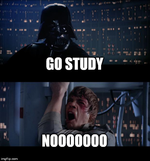 Star Wars No Meme | GO STUDY; NOOOOOOO | image tagged in memes,star wars no | made w/ Imgflip meme maker