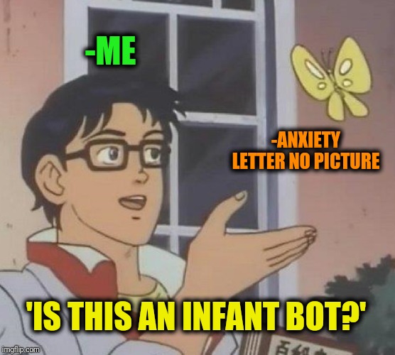 Is This A Pigeon Meme | -ME -ANXIETY LETTER NO PICTURE 'IS THIS AN INFANT BOT?' | image tagged in memes,is this a pigeon | made w/ Imgflip meme maker