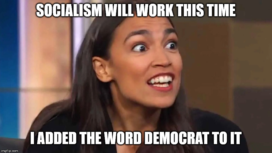 Crazy AOC | SOCIALISM WILL WORK THIS TIME I ADDED THE WORD DEMOCRAT TO IT | image tagged in crazy aoc | made w/ Imgflip meme maker