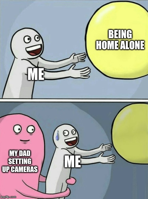 Running Away Balloon | BEING HOME ALONE; ME; MY DAD SETTING UP CAMERAS; ME | image tagged in memes,running away balloon | made w/ Imgflip meme maker