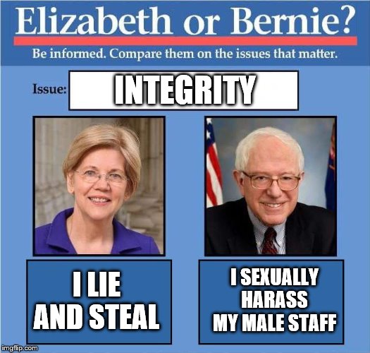 Compare Warren vs Bernie | INTEGRITY; I SEXUALLY HARASS MY MALE STAFF; I LIE AND STEAL | image tagged in compare warren vs bernie,memes,politics | made w/ Imgflip meme maker