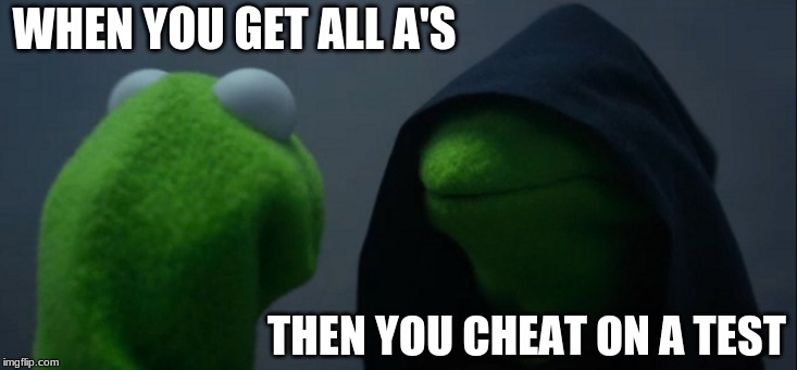 Evil Kermit Meme | WHEN YOU GET ALL A'S; THEN YOU CHEAT ON A TEST | image tagged in memes,evil kermit | made w/ Imgflip meme maker