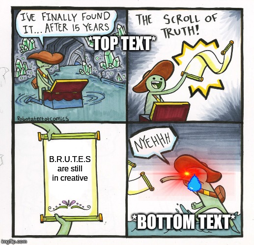 The Scroll Of Truth Meme | *TOP TEXT*; B.R.U.T.E.S are still in creative; *BOTTOM TEXT* | image tagged in memes,the scroll of truth | made w/ Imgflip meme maker