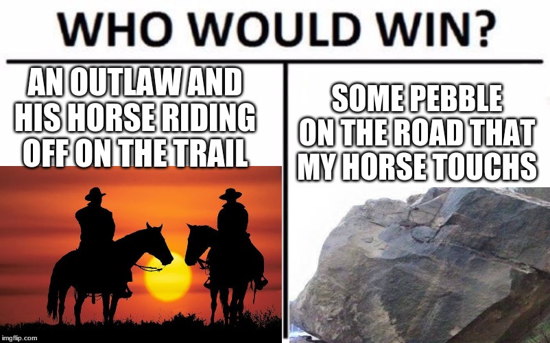 Red dead redemption 2- riding your horse in a nutshell | AN OUTLAW AND HIS HORSE RIDING OFF ON THE TRAIL; SOME PEBBLE ON THE ROAD THAT MY HORSE TOUCHS | image tagged in cowboys,too funny | made w/ Imgflip meme maker