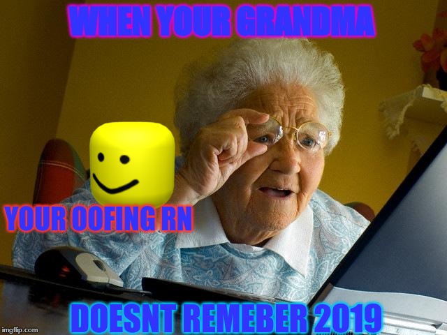 Grandma Finds The Internet Meme | WHEN YOUR GRANDMA; YOUR OOFING RN; DOESNT REMEBER 2019 | image tagged in memes,grandma finds the internet | made w/ Imgflip meme maker