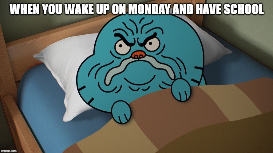 Grumpy Gumball | WHEN YOU WAKE UP ON MONDAY AND HAVE SCHOOL | image tagged in grumpy gumball | made w/ Imgflip meme maker
