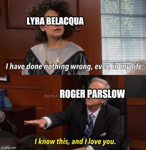 I know this and I love you | LYRA BELACQUA; ROGER PARSLOW | image tagged in i know this and i love you | made w/ Imgflip meme maker