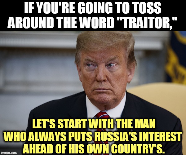A wholly-owned subsidiary of Putin International, Inc. | IF YOU'RE GOING TO TOSS AROUND THE WORD "TRAITOR,"; LET'S START WITH THE MAN WHO ALWAYS PUTS RUSSIA'S INTEREST 
AHEAD OF HIS OWN COUNTRY'S. | image tagged in trump eye slide - caught,trump,putin,russia,traitor | made w/ Imgflip meme maker
