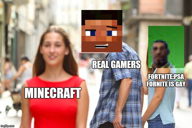 Distracted Boyfriend | REAL GAMERS; FORTNITE:PSA FORNITE IS GAY; MINECRAFT | image tagged in memes,distracted boyfriend | made w/ Imgflip meme maker