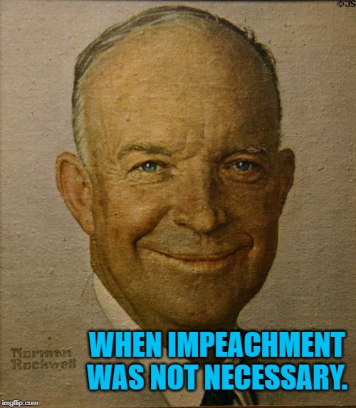 eisenhower | WHEN IMPEACHMENT WAS NOT NECESSARY. | image tagged in eisenhower | made w/ Imgflip meme maker